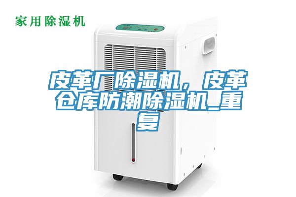 皮革廠除濕機，皮革倉庫防潮除濕機_重復