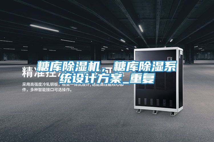 糖庫除濕機，糖庫除濕系統(tǒng)設計方案_重復