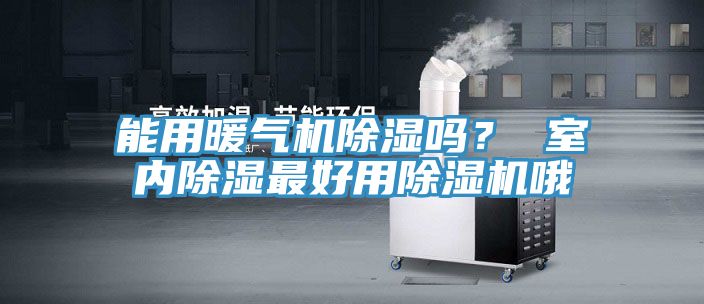能用暖氣機除濕嗎? 室內(nèi)除濕最好用除濕機哦