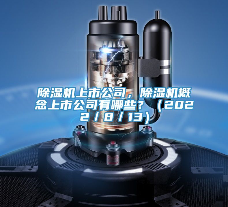 除濕機(jī)上市公司，除濕機(jī)概念上市公司有哪些？（2022／8／13）