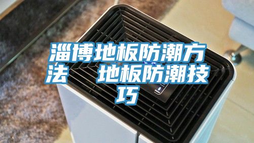 淄博地板防潮方法 地板防潮技巧