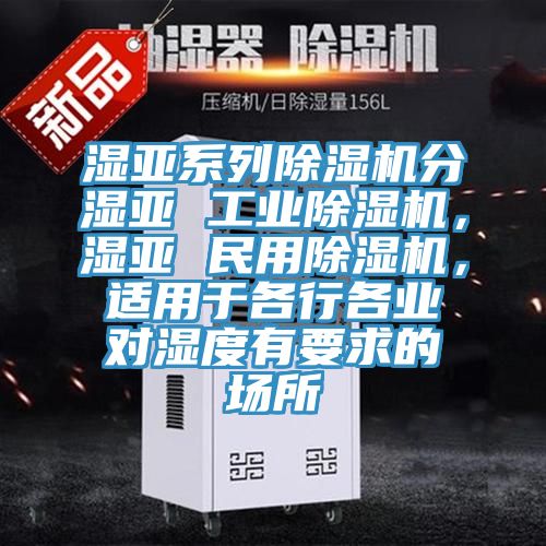 濕亞系列除濕機分濕亞 工業除濕機，濕亞 民用除濕機，適用于各行各業對濕度有要求的場所
