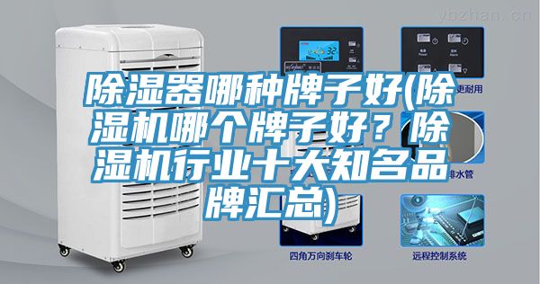 除濕器哪種牌子好(除濕機哪個牌子好?除濕機行業十大知名品牌匯總)