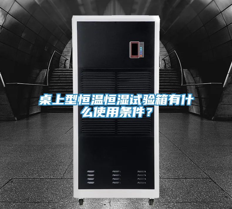 桌上型恒溫恒濕試驗(yàn)箱有什么使用條件?