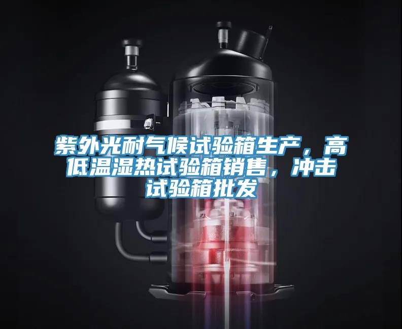 紫外光耐氣候試驗箱生產,高低溫濕熱試驗箱銷售,沖擊試驗箱批發(fā)