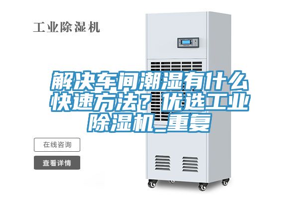 解決車間潮濕有什么快速方法？優(yōu)選工業(yè)除濕機(jī)_重復(fù)