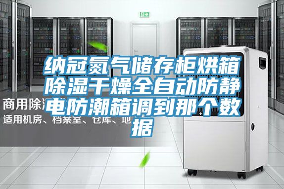 納冠氮氣儲存柜烘箱除濕干燥全自動防靜電防潮箱調到那個數(shù)據(jù)