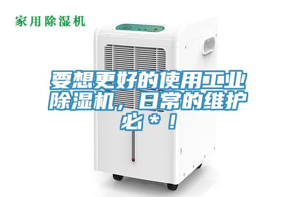 要想更好的使用工業除濕機，日常的維護必＊！