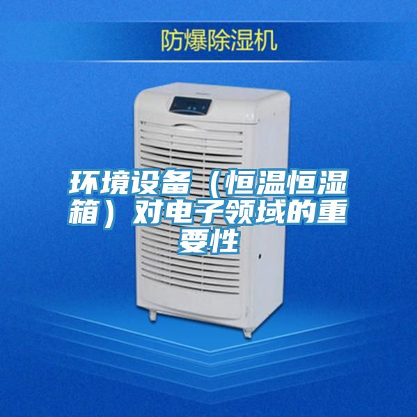 環境設備(恒溫恒濕箱)對電子領域的重要性