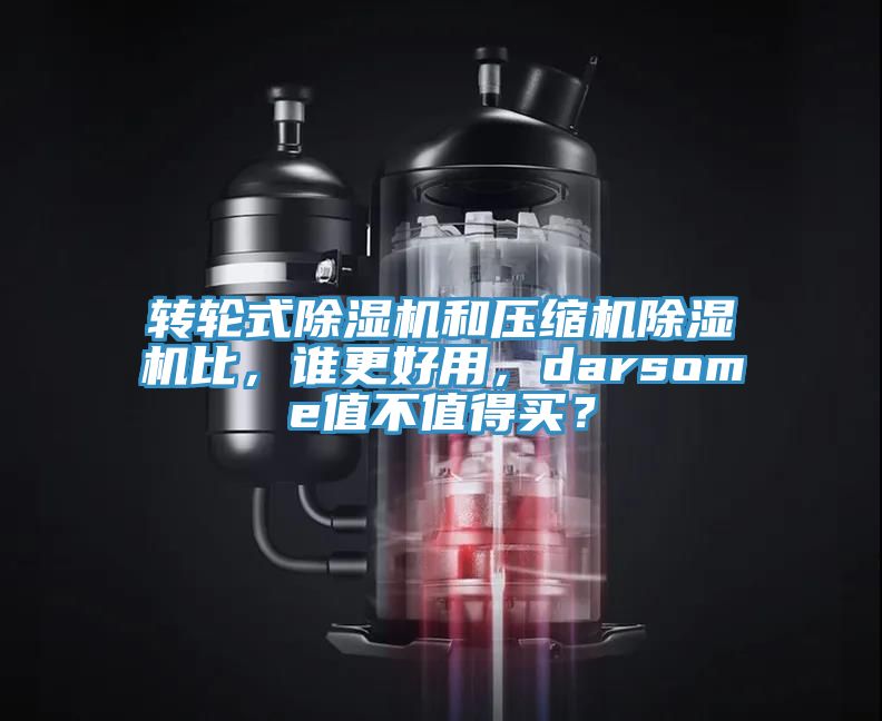 轉輪式除濕機和壓縮機除濕機比，誰更好用，darsome值不值得買？