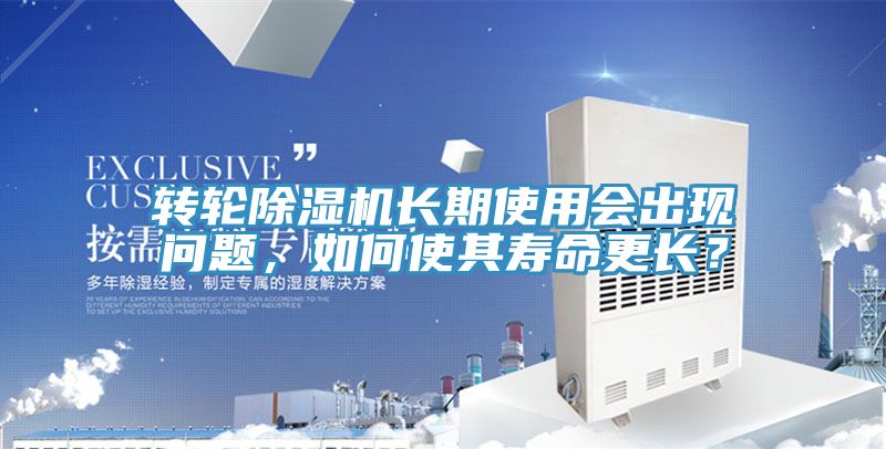 轉輪除濕機長期使用會出現問題，如何使其壽命更長？